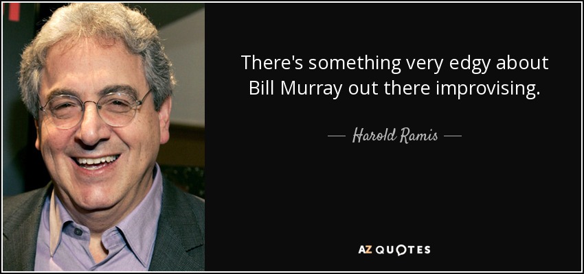 There's something very edgy about Bill Murray out there improvising. - Harold Ramis