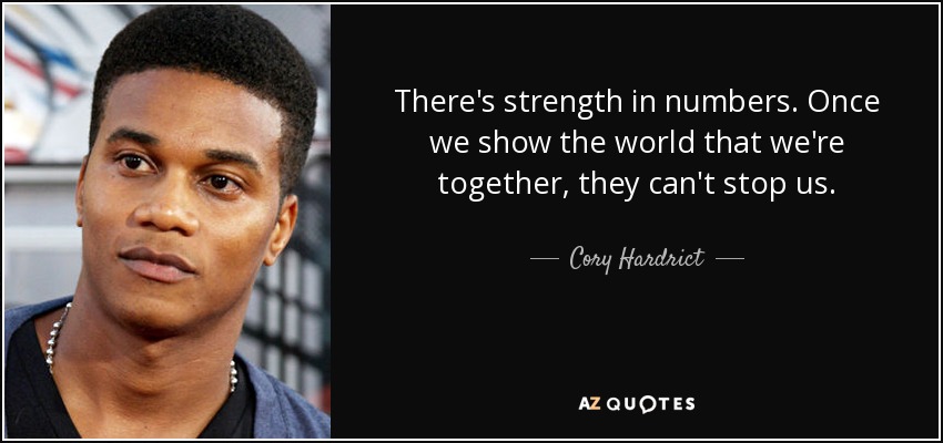 There's strength in numbers. Once we show the world that we're together, they can't stop us. - Cory Hardrict