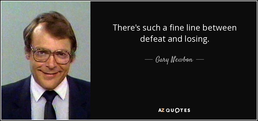 There's such a fine line between defeat and losing. - Gary Newbon