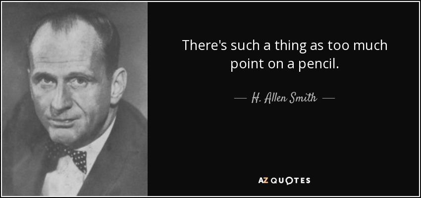 There's such a thing as too much point on a pencil. - H. Allen Smith