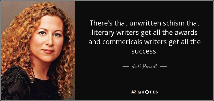 There's that unwritten schism that literary writers get all the awards and commericals writers get all the success. - Jodi Picoult