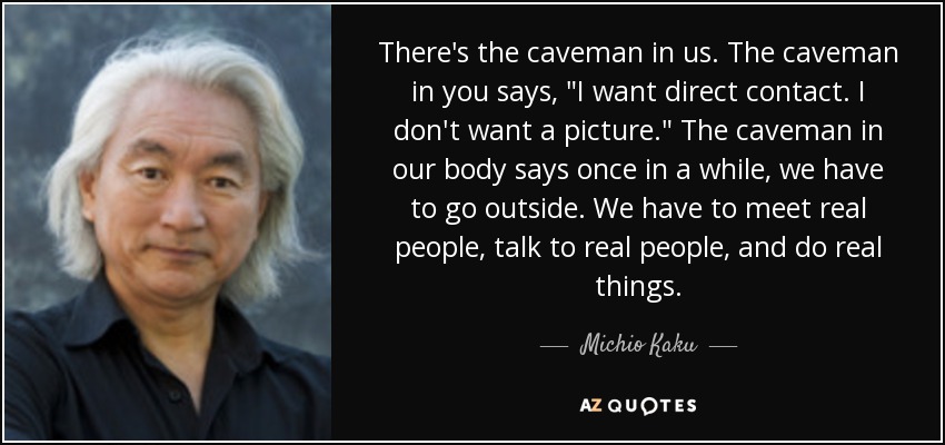 There's the caveman in us. The caveman in you says, 