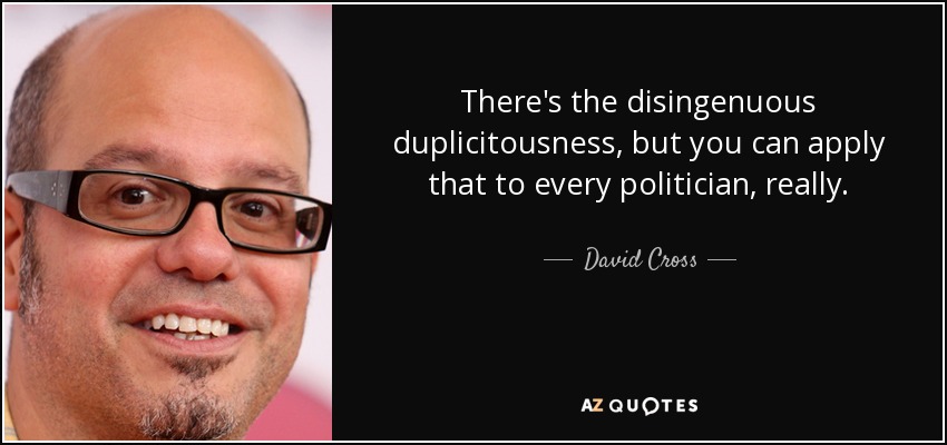 There's the disingenuous duplicitousness, but you can apply that to every politician, really. - David Cross