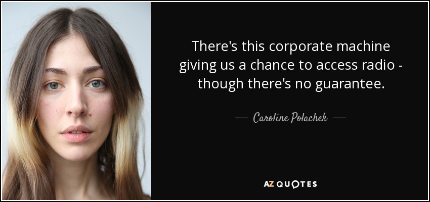 There's this corporate machine giving us a chance to access radio - though there's no guarantee. - Caroline Polachek