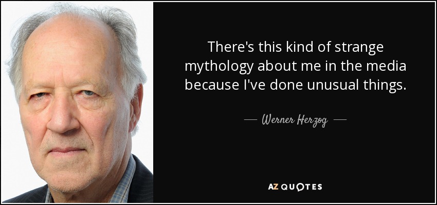 There's this kind of strange mythology about me in the media because I've done unusual things. - Werner Herzog