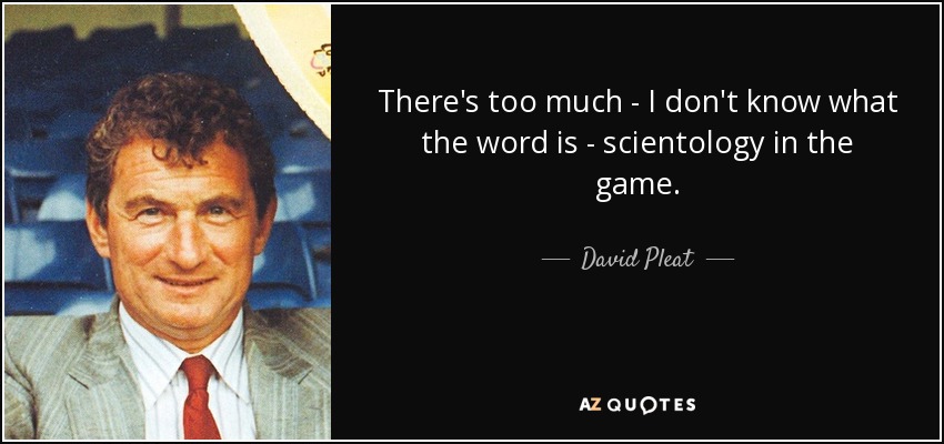 There's too much - I don't know what the word is - scientology in the game. - David Pleat