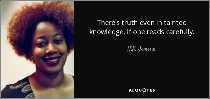 There's truth even in tainted knowledge, if one reads carefully. - N.K. Jemisin
