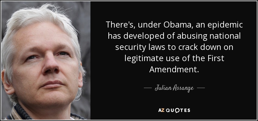 There's, under Obama, an epidemic has developed of abusing national security laws to crack down on legitimate use of the First Amendment. - Julian Assange
