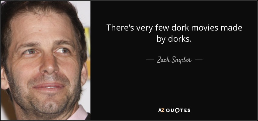 There's very few dork movies made by dorks. - Zack Snyder
