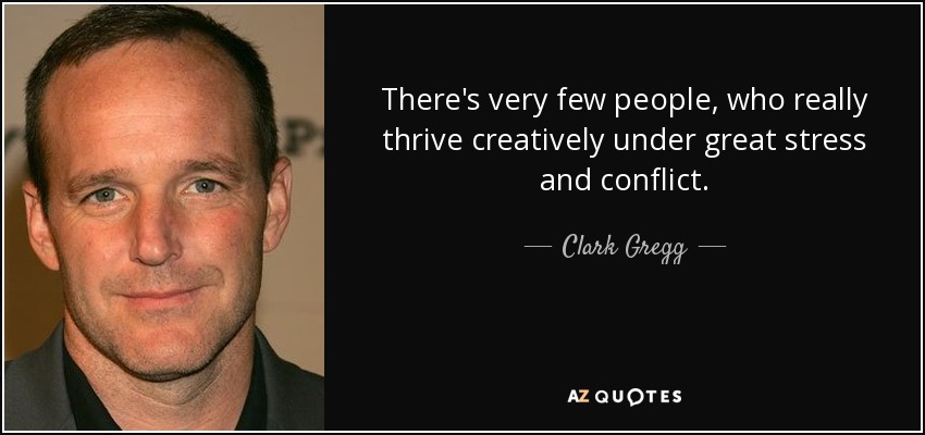 There's very few people, who really thrive creatively under great stress and conflict. - Clark Gregg