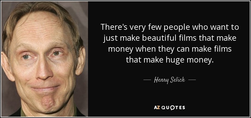 There's very few people who want to just make beautiful films that make money when they can make films that make huge money. - Henry Selick