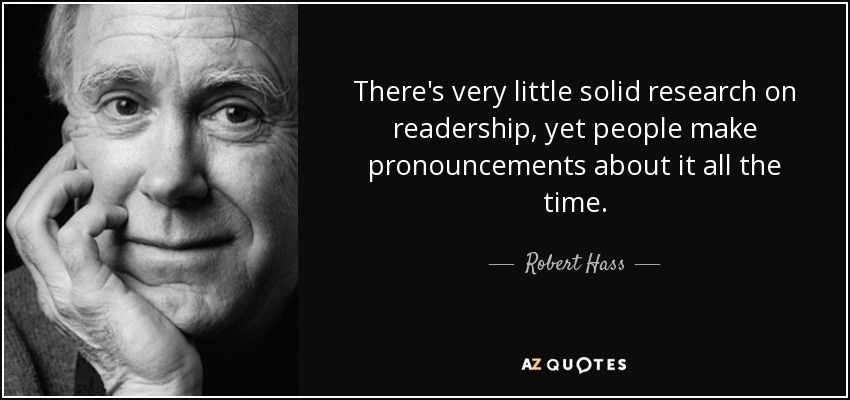 There's very little solid research on readership, yet people make pronouncements about it all the time. - Robert Hass