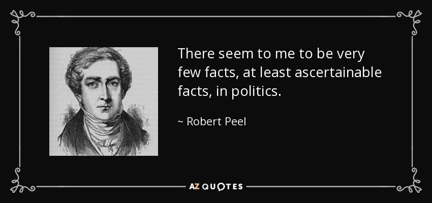 There seem to me to be very few facts, at least ascertainable facts, in politics. - Robert Peel