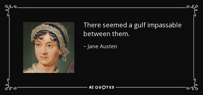 There seemed a gulf impassable between them. - Jane Austen