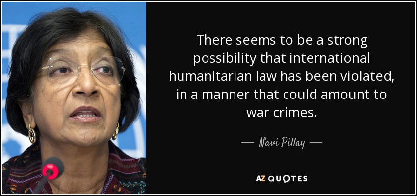 There seems to be a strong possibility that international humanitarian law has been violated, in a manner that could amount to war crimes. - Navi Pillay