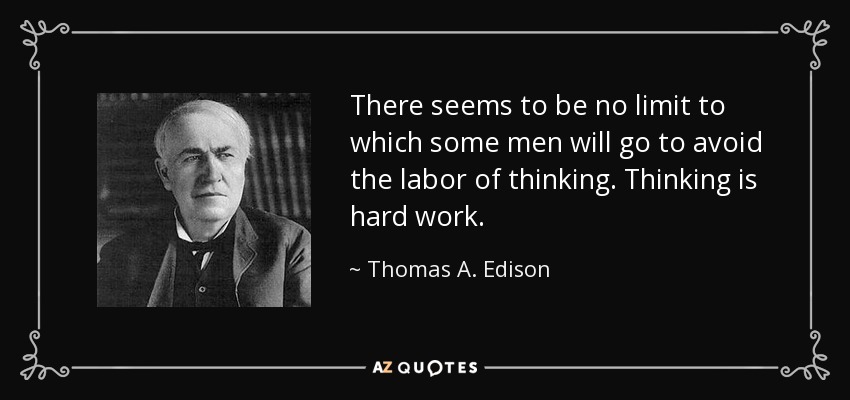 There seems to be no limit to which some men will go to avoid the labor of thinking. Thinking is hard work. - Thomas A. Edison