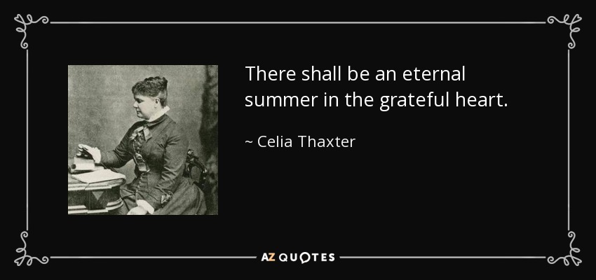 There shall be an eternal summer in the grateful heart. - Celia Thaxter