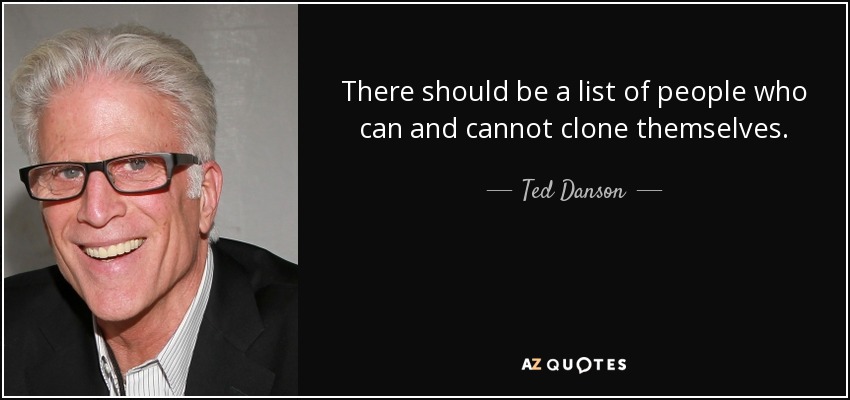 There should be a list of people who can and cannot clone themselves. - Ted Danson