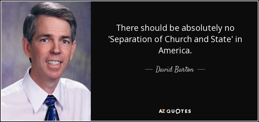 There should be absolutely no 'Separation of Church and State' in America. - David Barton