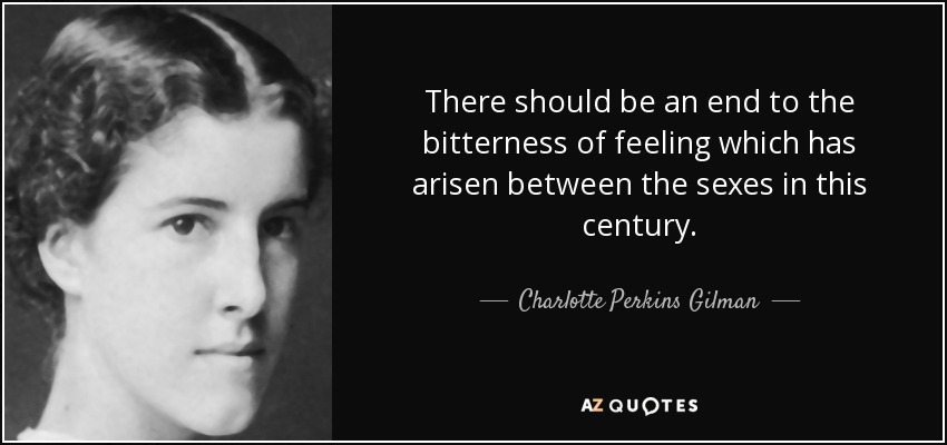 There should be an end to the bitterness of feeling which has arisen between the sexes in this century. - Charlotte Perkins Gilman