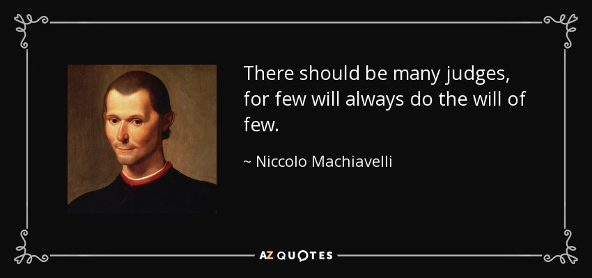 There should be many judges, for few will always do the will of few. - Niccolo Machiavelli