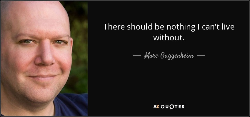There should be nothing I can't live without. - Marc Guggenheim