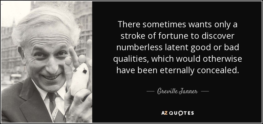 There sometimes wants only a stroke of fortune to discover numberless latent good or bad qualities, which would otherwise have been eternally concealed. - Greville Janner, Baron Janner of Braunstone