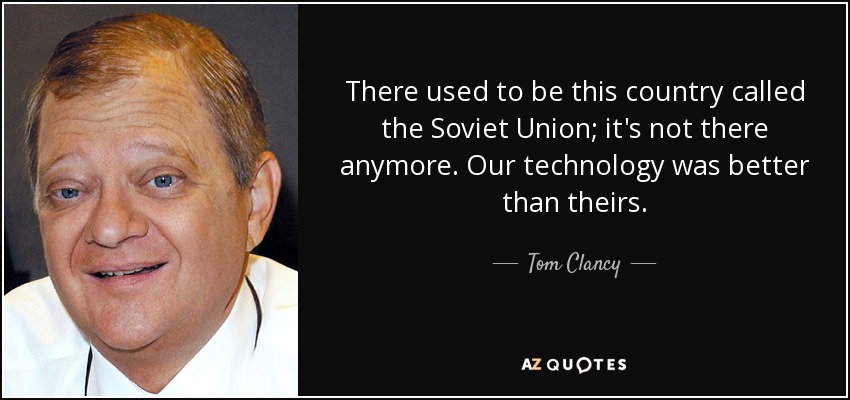 There used to be this country called the Soviet Union; it's not there anymore. Our technology was better than theirs. - Tom Clancy