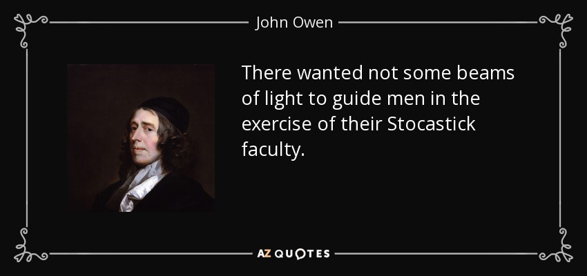 There wanted not some beams of light to guide men in the exercise of their Stocastick faculty. - John Owen