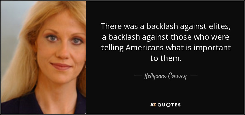 There was a backlash against elites, a backlash against those who were telling Americans what is important to them. - Kellyanne Conway