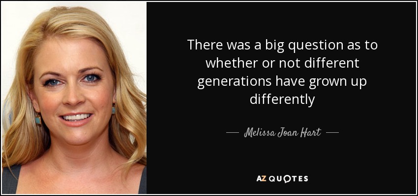 There was a big question as to whether or not different generations have grown up differently - Melissa Joan Hart