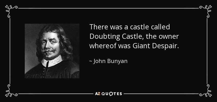 There was a castle called Doubting Castle, the owner whereof was Giant Despair. - John Bunyan