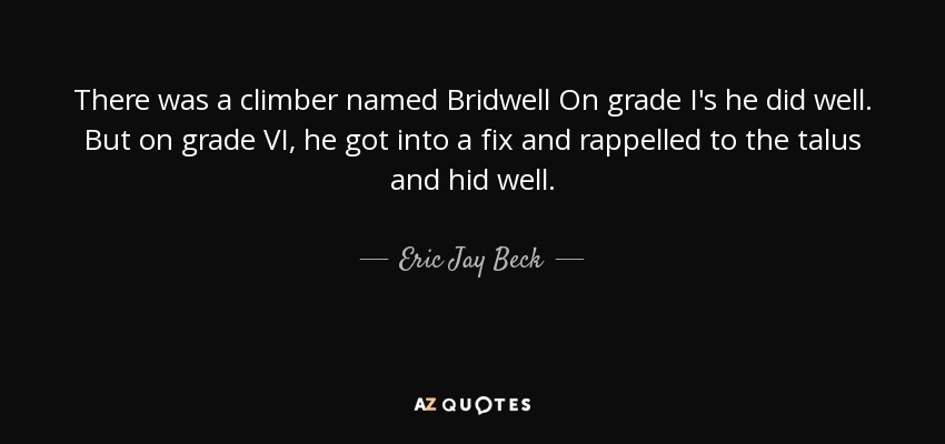 There was a climber named Bridwell On grade I's he did well. But on grade VI, he got into a fix and rappelled to the talus and hid well. - Eric Jay Beck