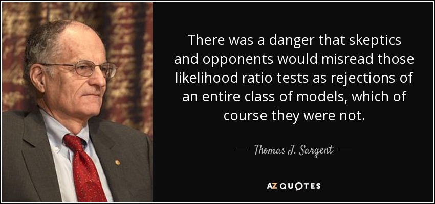 There was a danger that skeptics and opponents would misread those likelihood ratio tests as rejections of an entire class of models, which of course they were not. - Thomas J. Sargent