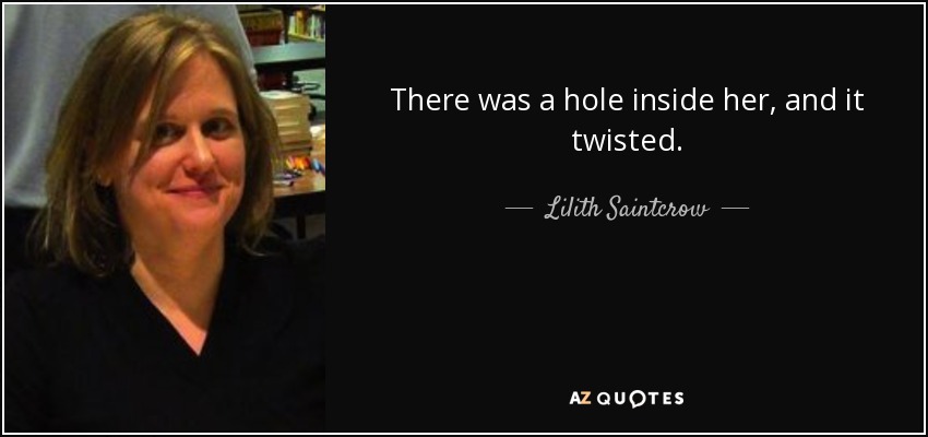 There was a hole inside her, and it twisted. - Lilith Saintcrow