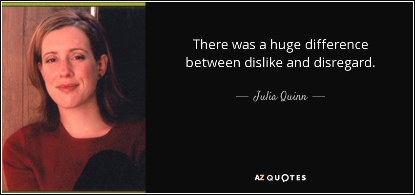 There was a huge difference between dislike and disregard. - Julia Quinn