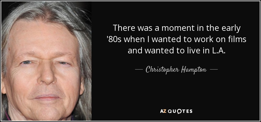 There was a moment in the early '80s when I wanted to work on films and wanted to live in L.A. - Christopher Hampton