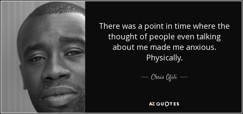 There was a point in time where the thought of people even talking about me made me anxious. Physically. - Chris Ofili