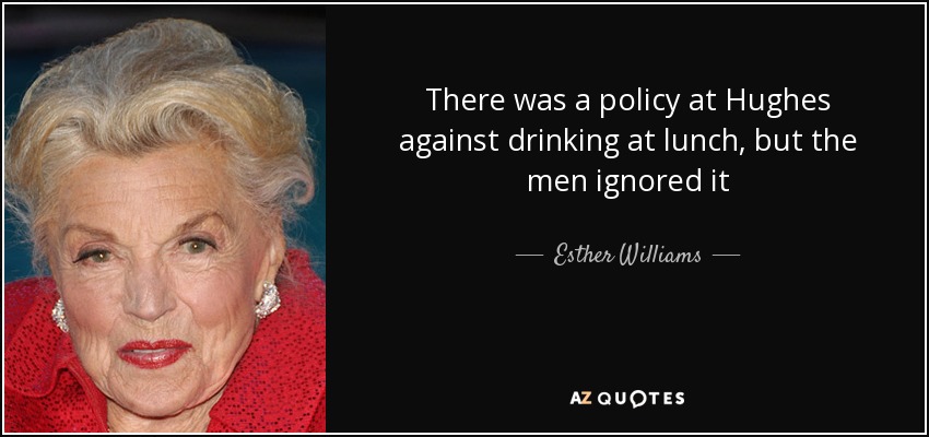 There was a policy at Hughes against drinking at lunch, but the men ignored it - Esther Williams