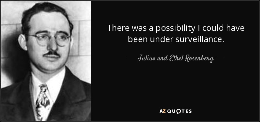 There was a possibility I could have been under surveillance. - Julius and Ethel Rosenberg