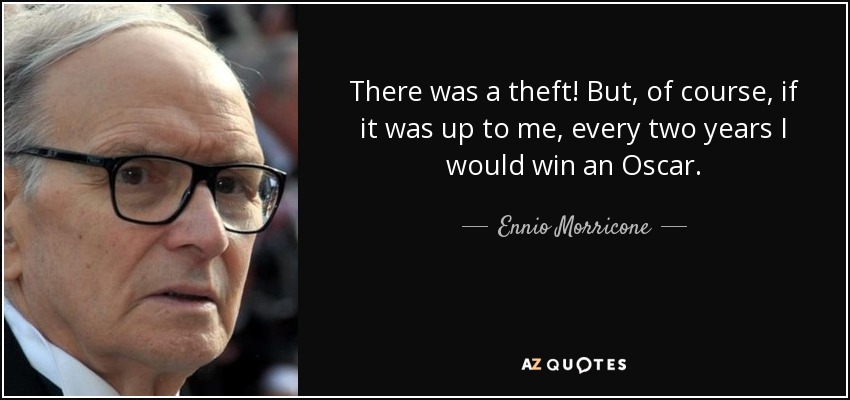 There was a theft! But, of course, if it was up to me, every two years I would win an Oscar. - Ennio Morricone