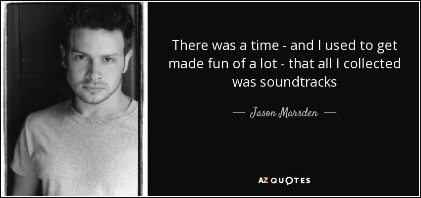 There was a time - and I used to get made fun of a lot - that all I collected was soundtracks - Jason Marsden
