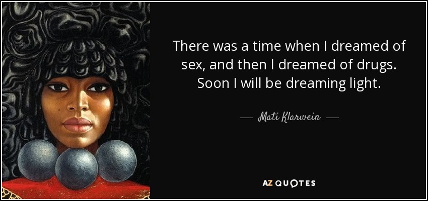 There was a time when I dreamed of sex, and then I dreamed of drugs. Soon I will be dreaming light. - Mati Klarwein