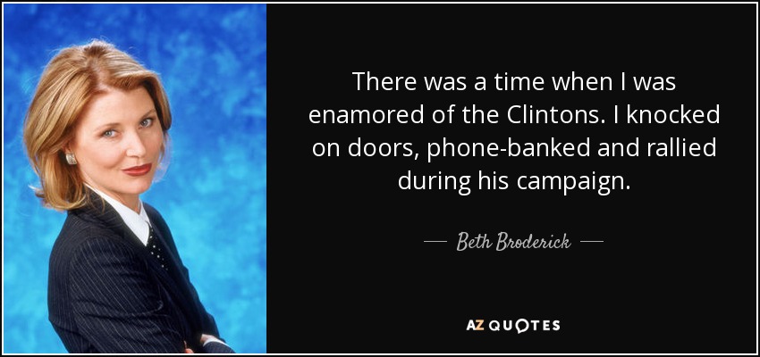 There was a time when I was enamored of the Clintons. I knocked on doors, phone-banked and rallied during his campaign. - Beth Broderick