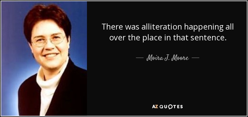 There was alliteration happening all over the place in that sentence. - Moira J. Moore