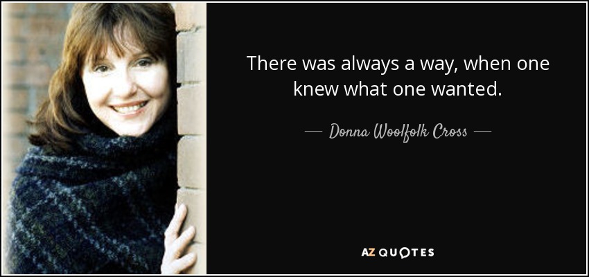 There was always a way, when one knew what one wanted. - Donna Woolfolk Cross