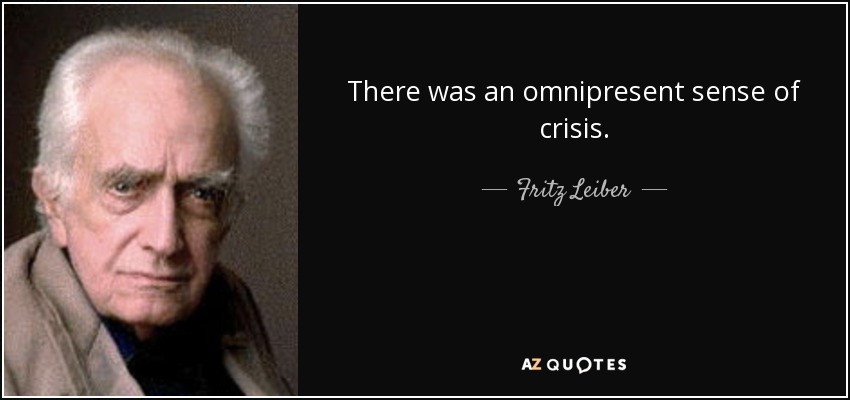 There was an omnipresent sense of crisis. - Fritz Leiber