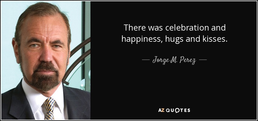 There was celebration and happiness, hugs and kisses. - Jorge M. Perez
