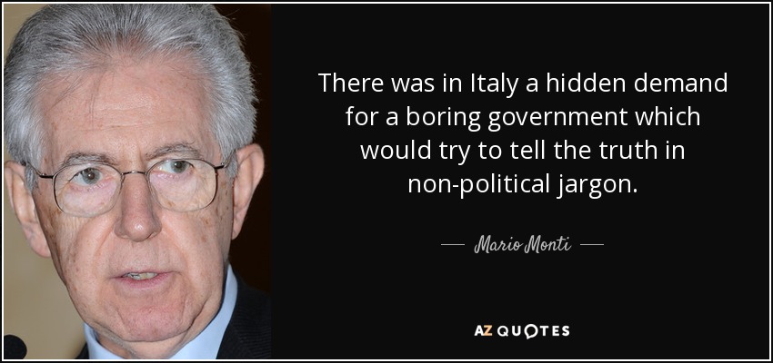 There was in Italy a hidden demand for a boring government which would try to tell the truth in non-political jargon. - Mario Monti