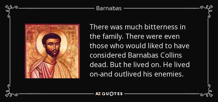There was much bitterness in the family. There were even those who would liked to have considered Barnabas Collins dead. But he lived on. He lived on-and outlived his enemies. - Barnabas